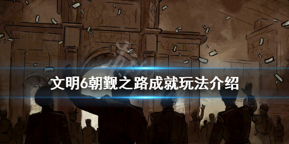 《文明6》朝觐之路怎么玩 朝觐之路成就玩法介绍