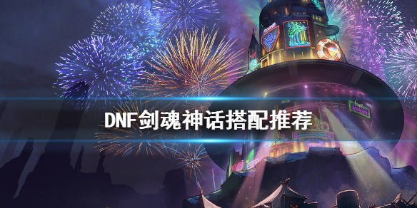 《DNF》剑魂神话怎么搭配 剑魂神话搭配推荐