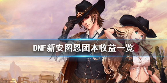 《DNF》新安图恩团本有什么收益 新安图恩团本收益一览