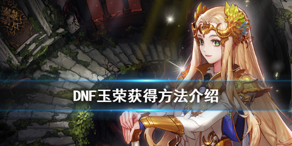 《DNF》玉荣有什么用 玉荣获得方法介绍