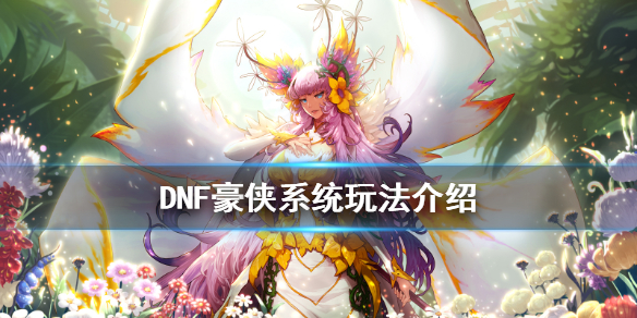 《DNF》豪侠系统怎么玩 豪侠系统玩法介绍
