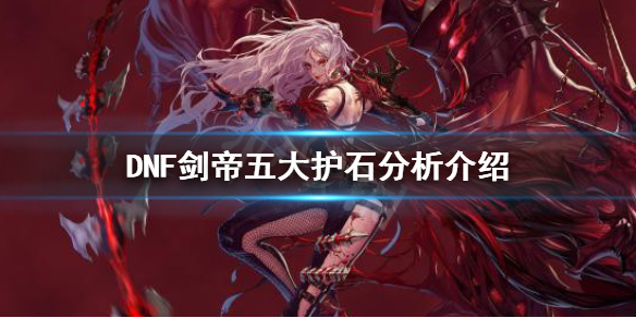 《DNF》剑帝护石怎么选 剑帝五大护石分析介绍