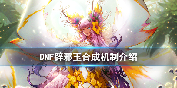 《DNF》辟邪玉怎么合成 辟邪玉合成机制介绍
