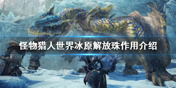 怪物猎人世界冰原解放珠有什么用解放珠作用介绍 超能街机 怪物猎人世界冰原解放珠有什么用解放珠作用介绍 超能街机