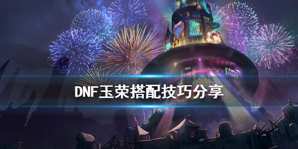 《DNF》玉荣怎么搭配 玉荣搭配技巧分享