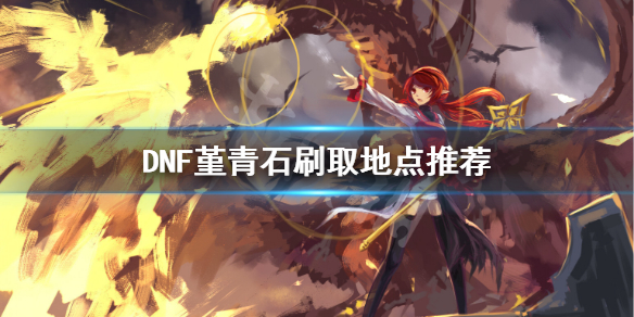 《DNF》堇青石怎么刷 堇青石刷取地点推荐
