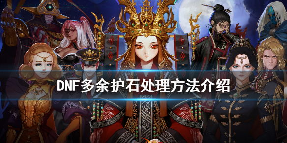 《DNF》多余护石怎么处理 多余护石处理方法介绍