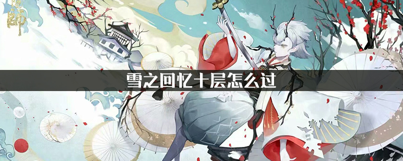 雪之回忆十层怎么过?