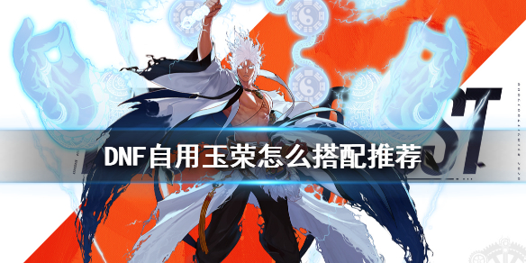 《DNF》自用玉荣怎么搭配 自用玉荣怎么搭配推荐