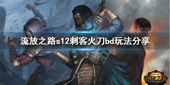 《流放之路》s12刺客火刀怎么玩 s12刺客火刀bd玩法分享