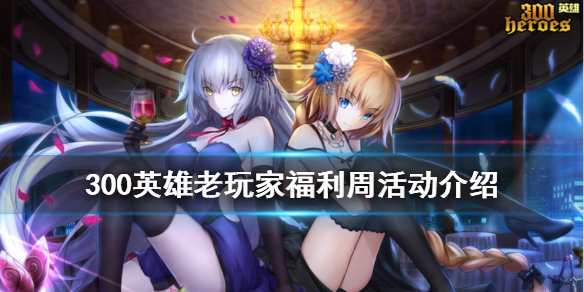 《300英雄》老玩家福利周怎么玩 老玩家福利周活动介绍
