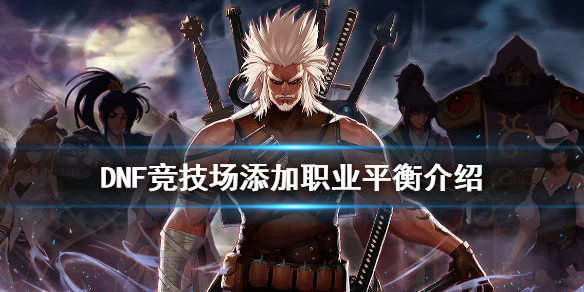《DNF》竞技场添加了什么职业 竞技场添加职业平衡介绍