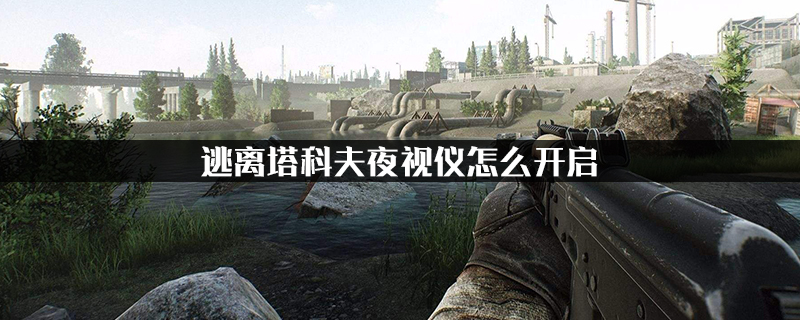 逃离塔科夫夜视仪怎么开启?