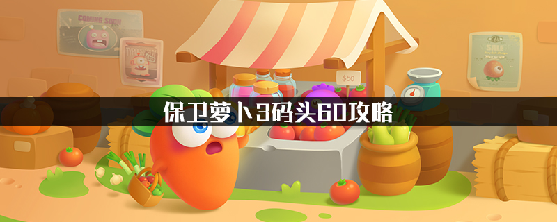 保卫萝卜3码头60攻略