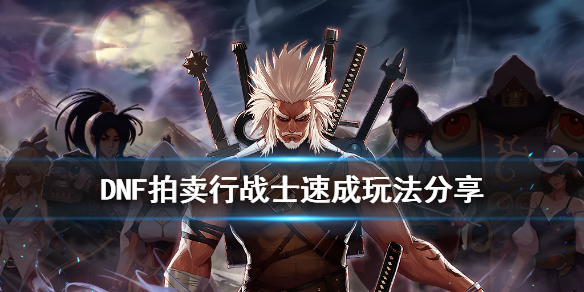 《DNF》拍卖行战士怎么速成 拍卖行战士速成玩法分享