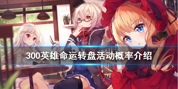 《300英雄》命运转盘活动概率介绍 命运转盘活动怎么玩