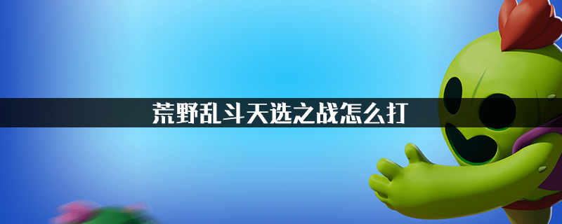 荒野乱斗天选之战怎么打?