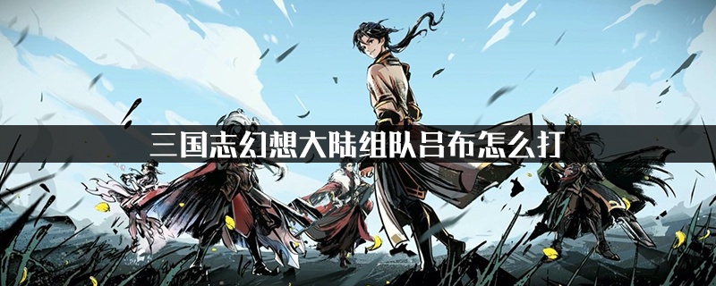 三国志幻想大陆组队吕布怎么打
