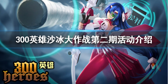 《300英雄》沙冰大作战第二期怎么玩 沙冰大作战第二期活动介绍