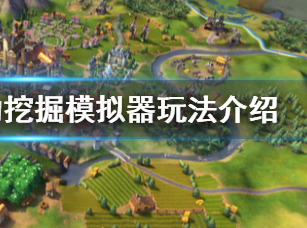 文明6席德梅尔的挖掘模拟器怎么玩?席德梅尔的挖掘模拟器玩法介绍