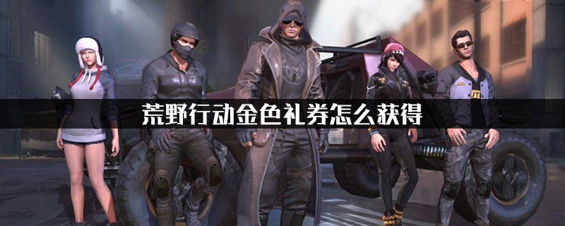 荒野行动金色礼券怎么获得?