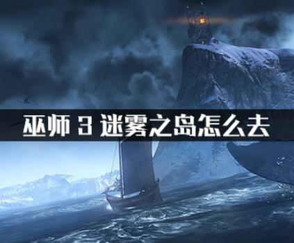 巫师3迷雾之岛快速到达方式介绍