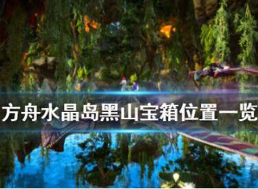方舟生存进化水晶岛黑山宝箱位置一览
