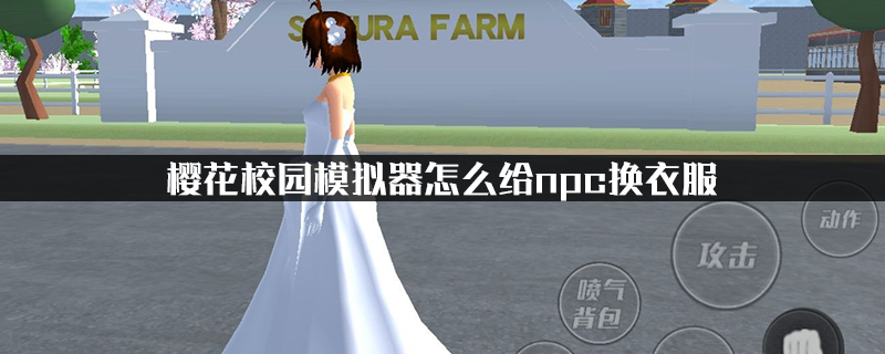 樱花校园模拟器怎么给npc换衣服