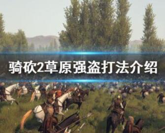 骑马与砍杀2草原强盗打法详细介绍