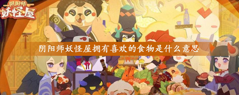 阴阳师妖怪屋拥有喜欢的食物意思详解