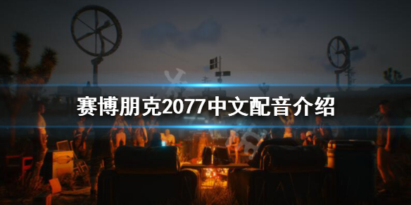 《赛博朋克2077》有中文语音吗？中文配音介绍