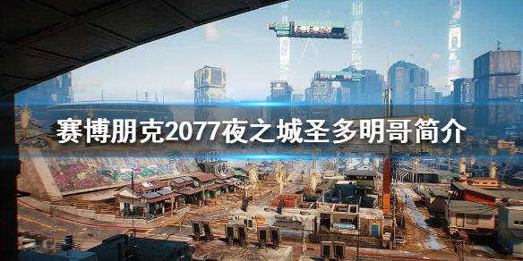 《赛博朋克2077》圣多明哥区怎么样？夜之城圣多明哥简介