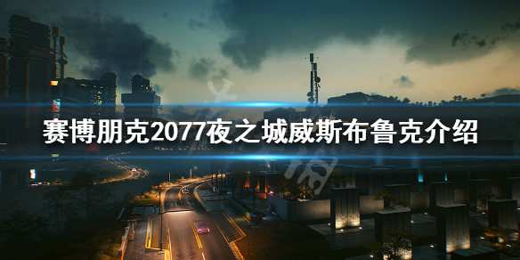 《赛博朋克2077》夜之城威斯布鲁克危险吗？夜之城威斯布鲁克介绍