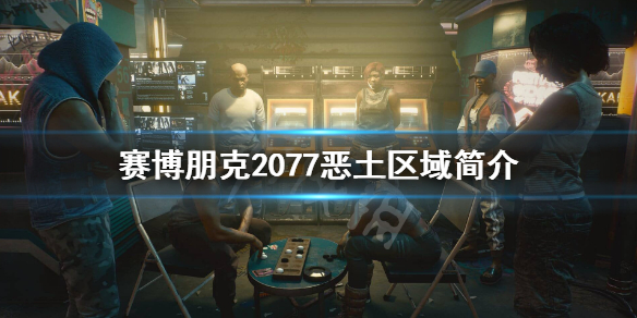 《赛博朋克2077》恶土是什么？恶土区域简介