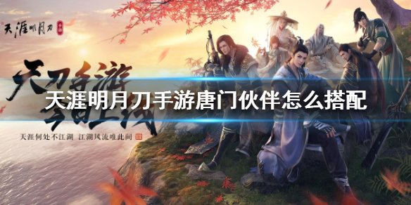 《天涯明月刀手游》唐门伙伴怎么搭配 唐门伙伴推荐