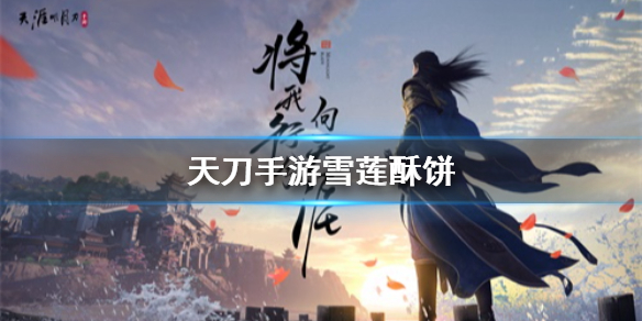 《天涯明月刀手游》雪莲酥饼怎么做 雪莲酥饼制作方法介绍