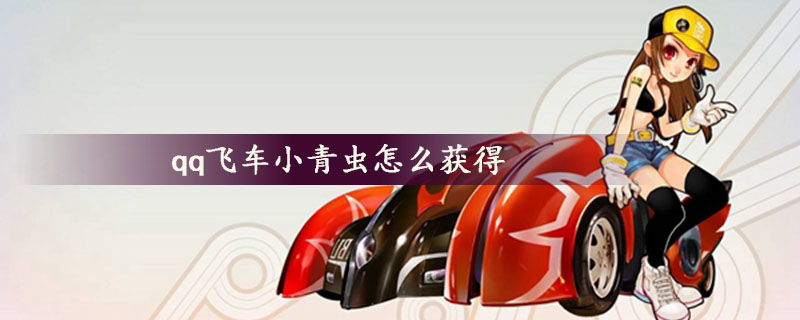qq飞车小青虫怎么获得