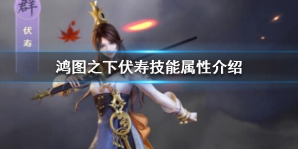 鸿图之下伏寿技能属性全面介绍