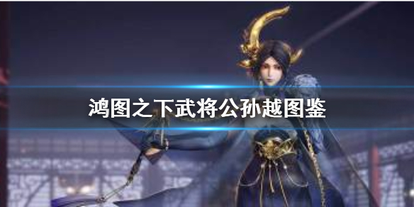 鸿图之下公孙越技能属性介绍