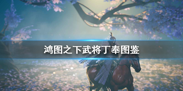 鸿图之下丁奉技能属性全面解析