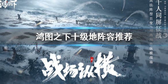 鸿图之下十级地阵容推荐方法讲解