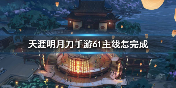 《天涯明月刀手游》61主线怎么完成 61主线任务攻略