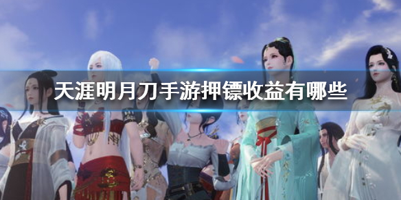 《天涯明月刀手游》押镖收益有哪些 押镖收益介绍