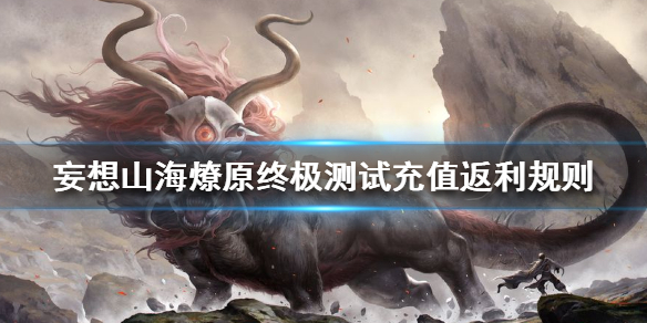 《妄想山海》燎原终极测试充值返利规则 燎原终极测试充值返利怎么样