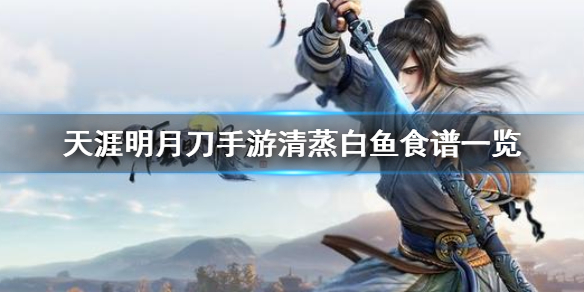 《天涯明月刀手游》清蒸白鱼食谱一览 清蒸白鱼怎么做
