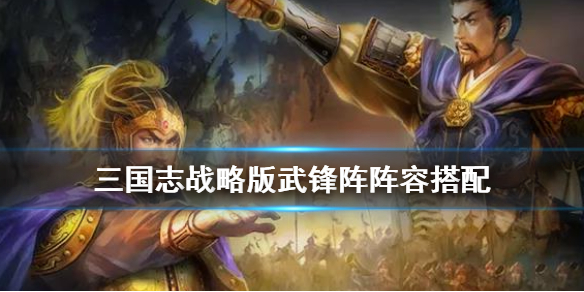  三国志战略版武锋阵阵容搭配攻略