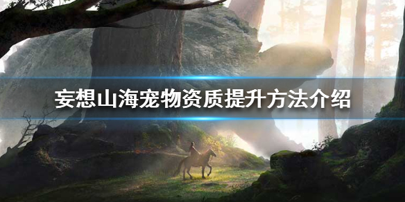 《妄想山海》宠物资质怎么提升 宠物资质提升方法介绍