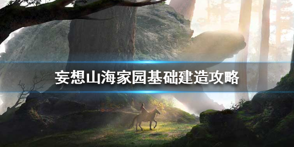 《妄想山海》家园基础建造攻略 家园怎么建造