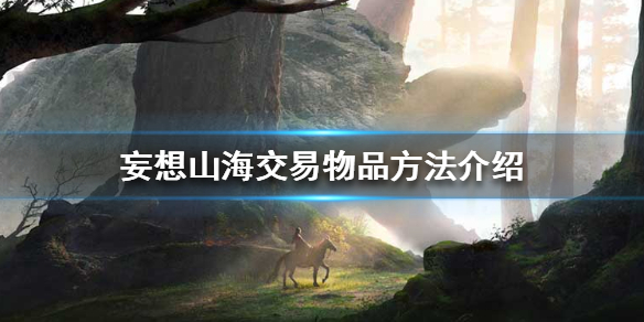 《妄想山海》怎么交易物品 交易物品方法介绍