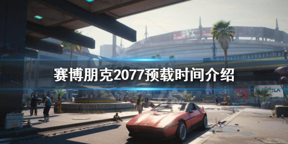 《赛博朋克2077》什么时候开始预载？预载时间介绍